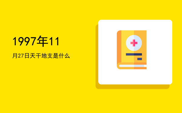 1997年11月27日天干地支是什么