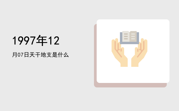 1997年12月07日天干地支是什么