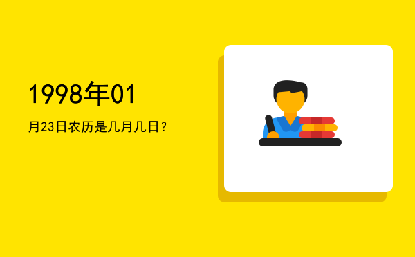 1998年01月23日农历是几月几日?