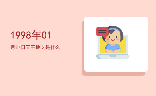1998年01月27日天干地支是什么
