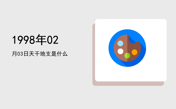 1998年02月03日天干地支是什么