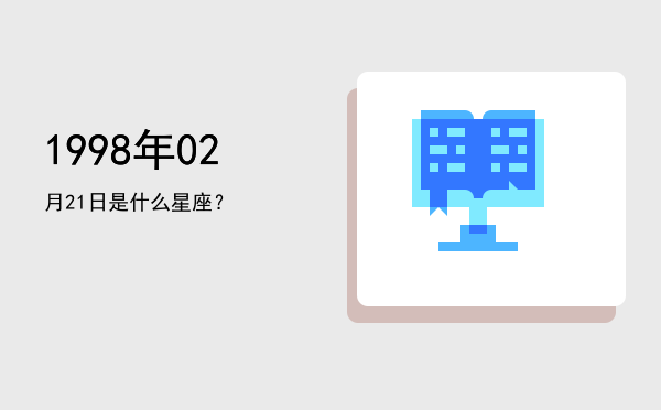 1998年02月21日是什么星座？
