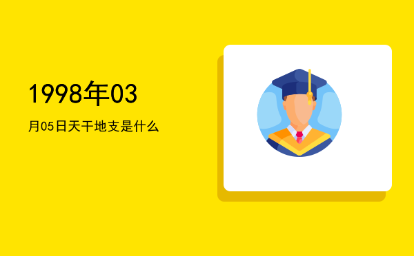 1998年03月05日天干地支是什么