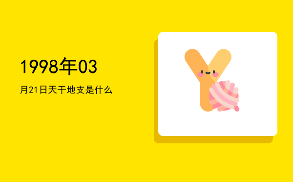 1998年03月21日天干地支是什么