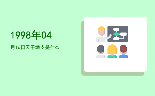 1998年04月16日天干地支是什么