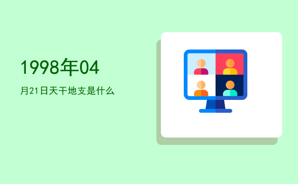1998年04月21日天干地支是什么