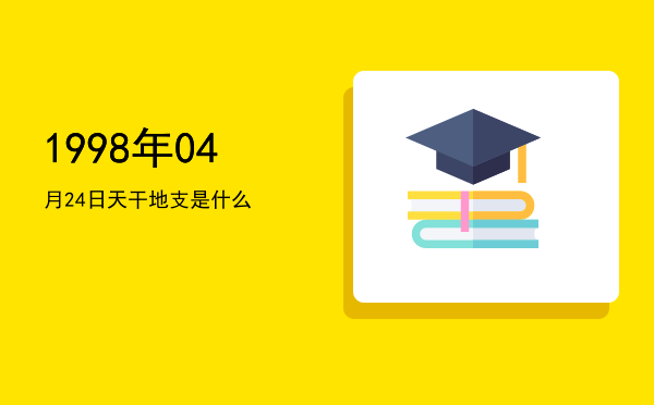 1998年04月24日天干地支是什么