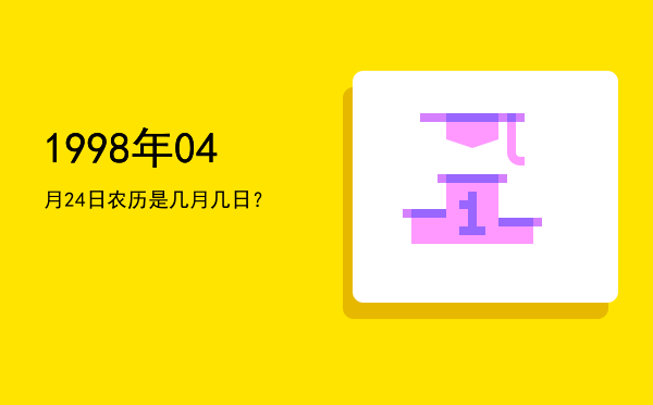 1998年04月24日农历是几月几日?