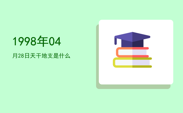 1998年04月28日天干地支是什么
