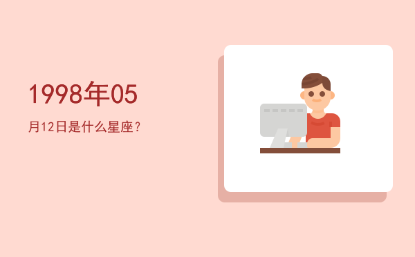 1998年05月12日是什么星座？
