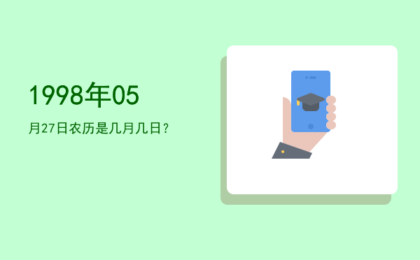 1998年05月27日农历是几月几日?