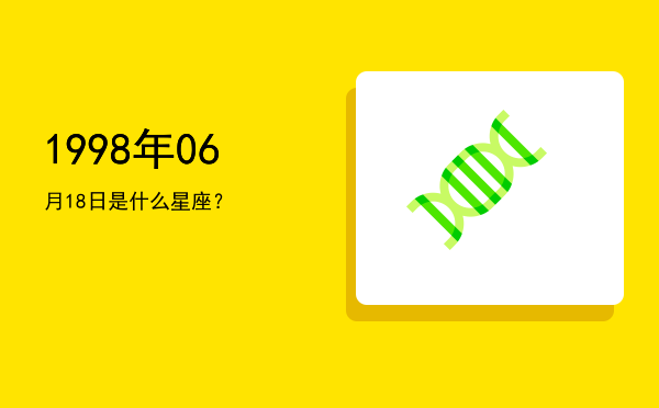 1998年06月18日是什么星座？