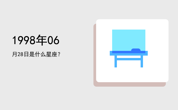 1998年06月28日是什么星座？