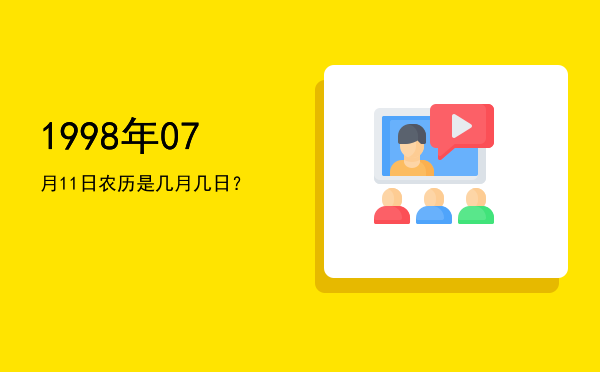 1998年07月11日农历是几月几日?