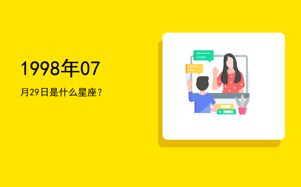 1998年07月29日是什么星座？