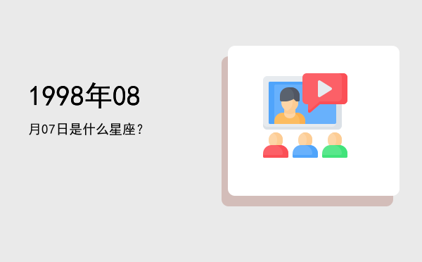 1998年08月07日是什么星座？