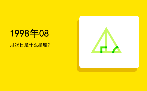 1998年08月26日是什么星座？