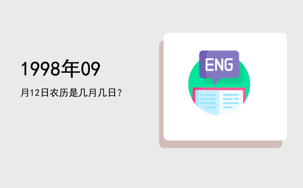 1998年09月12日农历是几月几日?