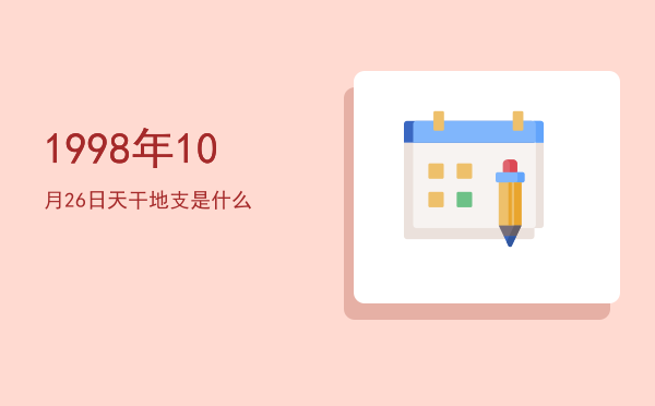 1998年10月26日天干地支是什么