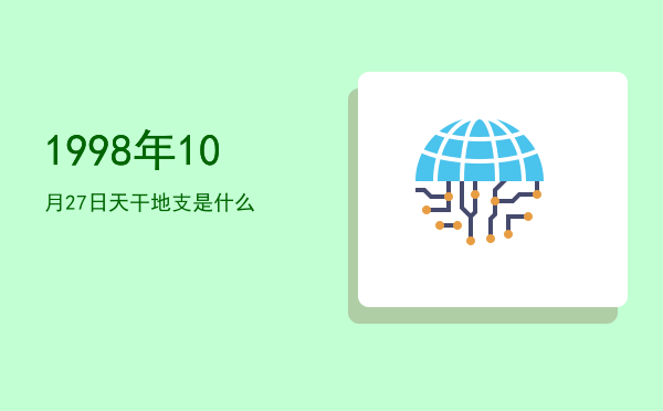 1998年10月27日天干地支是什么