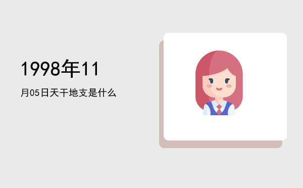 1998年11月05日天干地支是什么