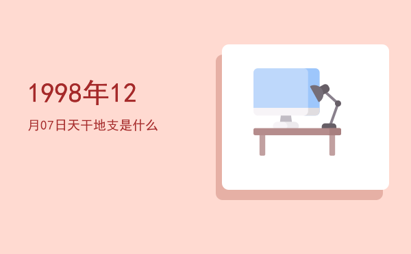 1998年12月07日天干地支是什么