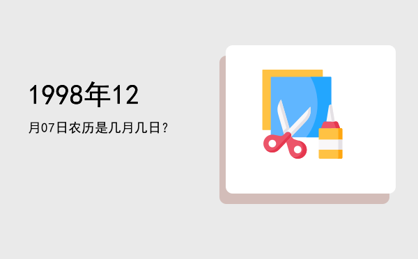 1998年12月07日农历是几月几日?