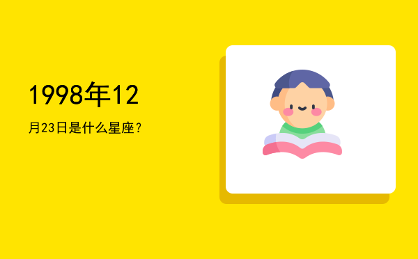 1998年12月23日是什么星座？