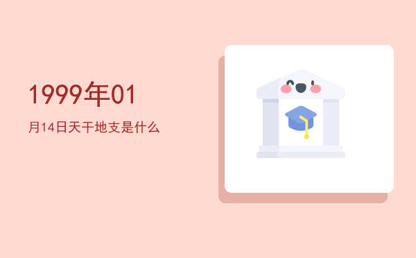 1999年01月14日天干地支是什么