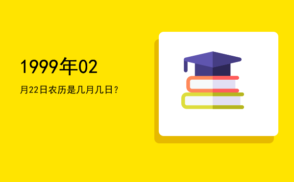 1999年02月22日农历是几月几日?