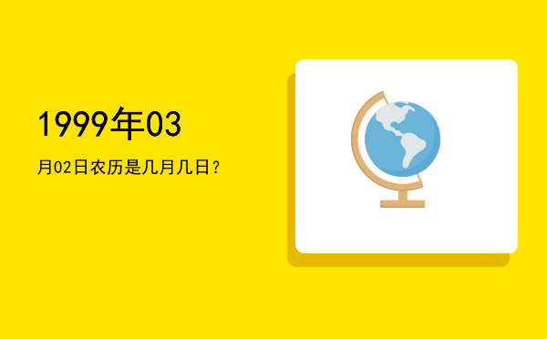1999年03月02日农历是几月几日?