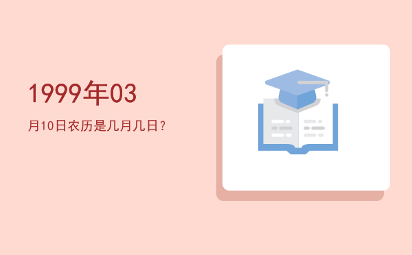 1999年03月10日农历是几月几日?