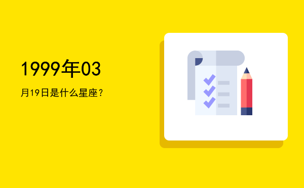 1999年03月19日是什么星座？