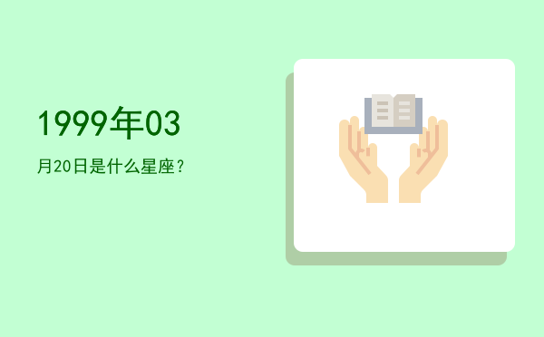 1999年03月20日是什么星座？