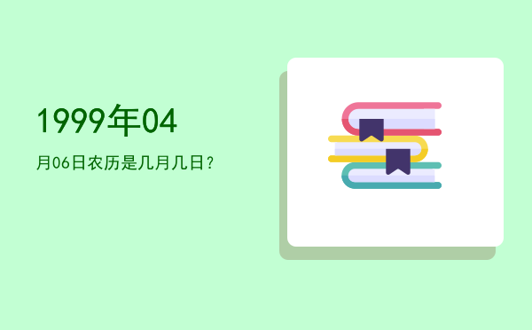 1999年04月06日农历是几月几日?