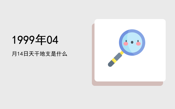 1999年04月14日天干地支是什么