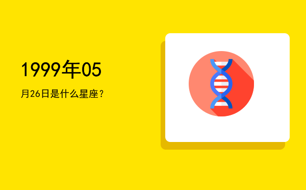 1999年05月26日是什么星座？