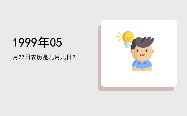 1999年05月27日农历是几月几日？