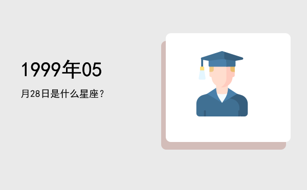 1999年05月28日是什么星座？