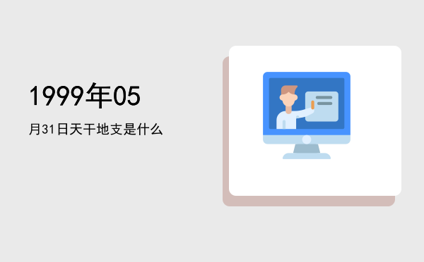 1999年05月31日天干地支是什么