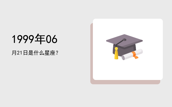 1999年06月21日是什么星座？