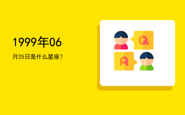 1999年06月25日是什么星座？