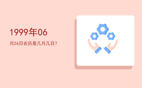 1999年06月26日农历是几月几日?
