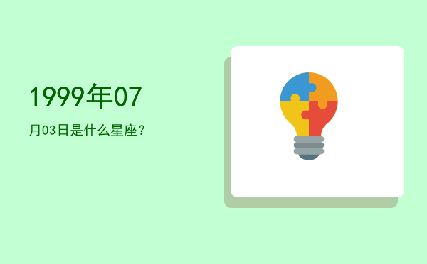 1999年07月03日是什么星座？
