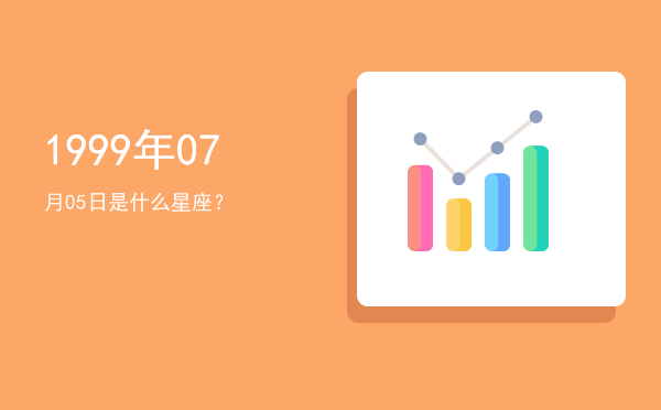1999年07月05日是什么星座？