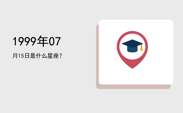 1999年07月15日是什么星座？