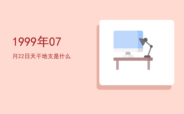 1999年07月22日天干地支是什么