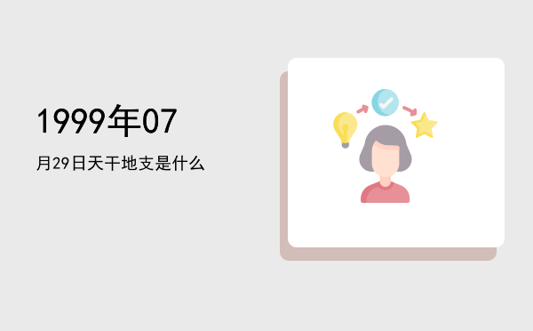 1999年07月29日天干地支是什么