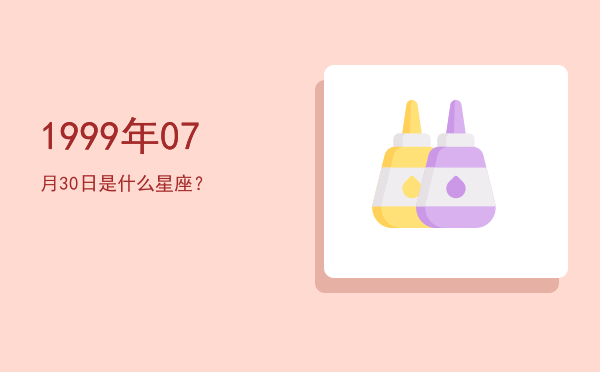 1999年07月30日是什么星座？
