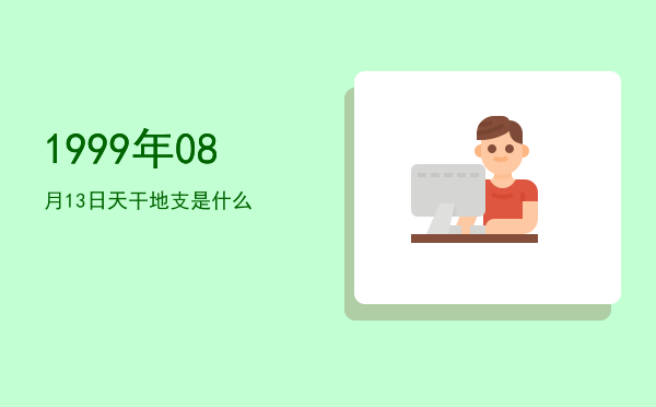 1999年08月13日天干地支是什么